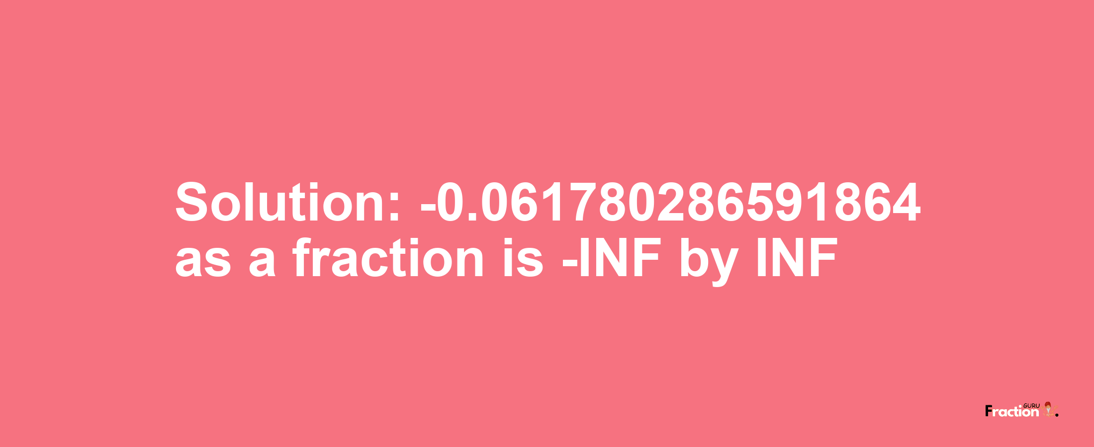 Solution:-0.061780286591864 as a fraction is -INF/INF